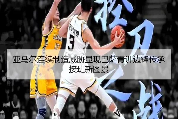 亚马尔连续制造威胁显现巴萨青训边锋传承接班新图景